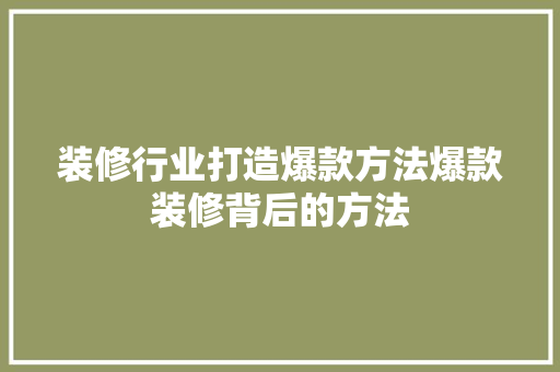 装修行业打造爆款方法爆款装修背后的方法