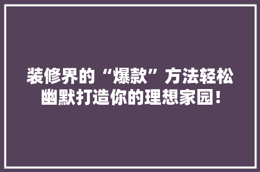 装修界的“爆款”方法轻松幽默打造你的理想家园！