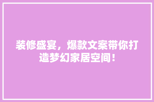 装修盛宴，爆款文案带你打造梦幻家居空间！