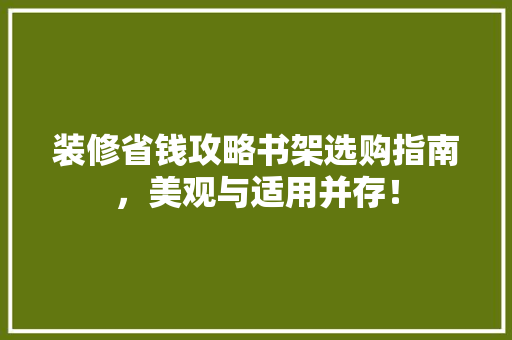 装修省钱攻略书架选购指南，美观与适用并存！