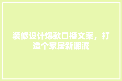 装修设计爆款口播文案，打造个家居新潮流