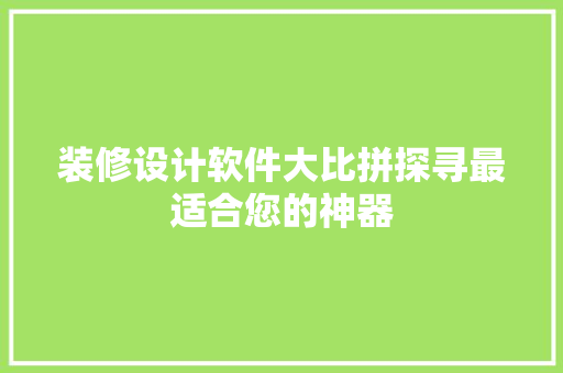 装修设计软件大比拼探寻最适合您的神器