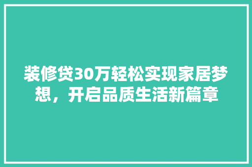 装修贷30万轻松实现家居梦想，开启品质生活新篇章