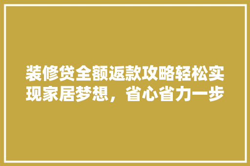 装修贷全额返款攻略轻松实现家居梦想，省心省力一步到位
