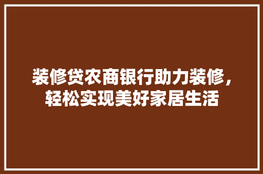 装修贷农商银行助力装修，轻松实现美好家居生活