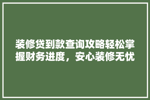 装修贷到款查询攻略轻松掌握财务进度，安心装修无忧