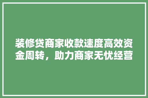 装修贷商家收款速度高效资金周转，助力商家无忧经营