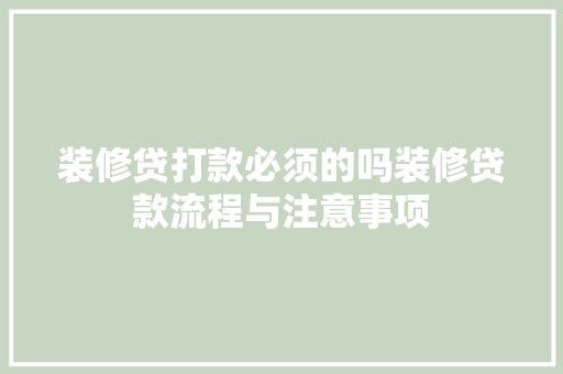 装修贷打款必须的吗装修贷款流程与注意事项