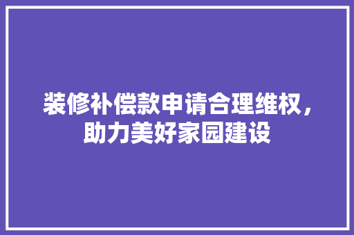 装修补偿款申请合理维权，助力美好家园建设