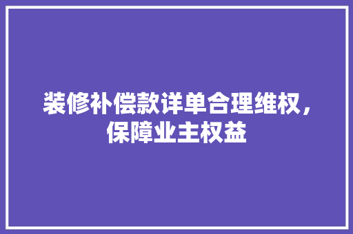 装修补偿款详单合理维权，保障业主权益