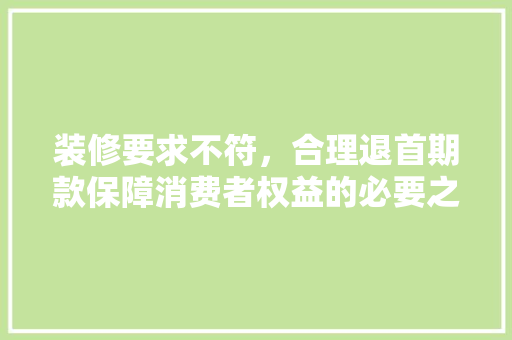 装修要求不符，合理退首期款保障消费者权益的必要之举