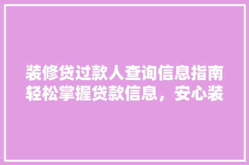 装修贷过款人查询信息指南轻松掌握贷款信息，安心装修生活
