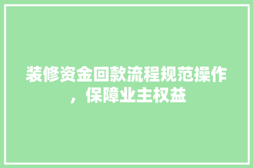 装修资金回款流程规范操作，保障业主权益