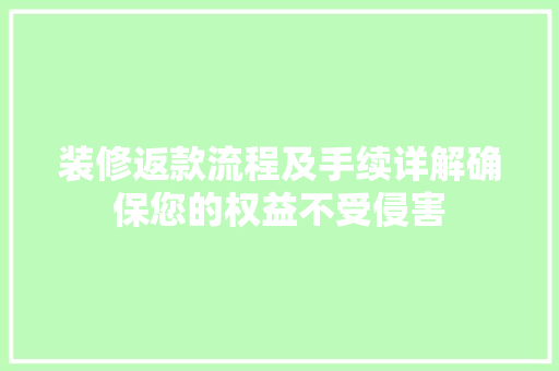 装修返款流程及手续详解确保您的权益不受侵害