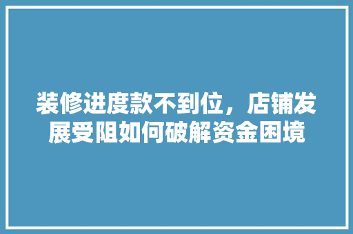 装修进度款不到位，店铺发展受阻如何破解资金困境