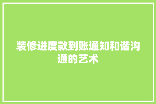 装修进度款到账通知和谐沟通的艺术