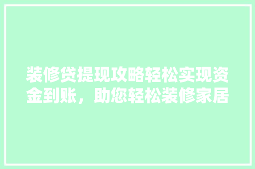 装修贷提现攻略轻松实现资金到账，助您轻松装修家居