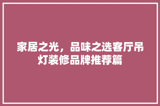 家居之光，品味之选客厅吊灯装修品牌推荐篇