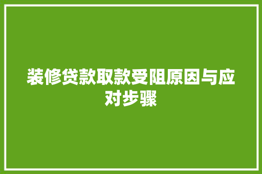 装修贷款取款受阻原因与应对步骤