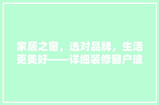 家居之窗，选对品牌，生活更美好——详细装修窗户玻璃品牌推荐