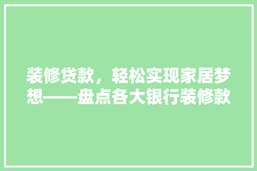 装修贷款，轻松实现家居梦想——盘点各大银行装修款贷款产品
