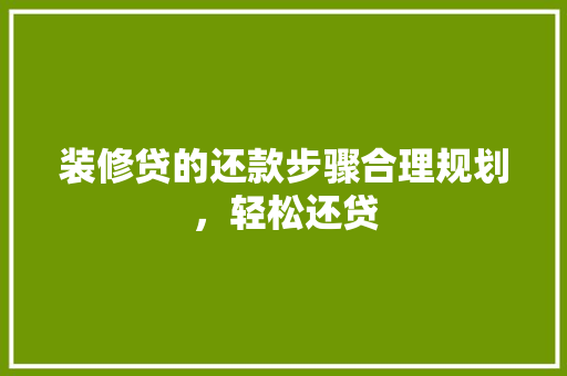 装修贷的还款步骤合理规划，轻松还贷
