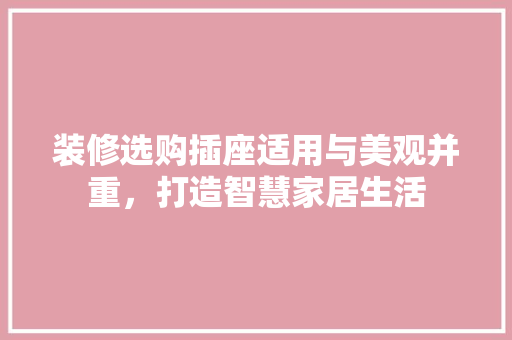 装修选购插座适用与美观并重，打造智慧家居生活