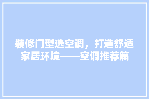 装修门型选空调，打造舒适家居环境——空调推荐篇