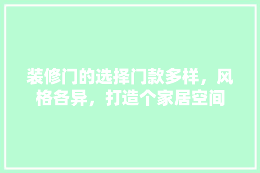 装修门的选择门款多样，风格各异，打造个家居空间