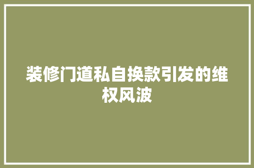 装修门道私自换款引发的维权风波
