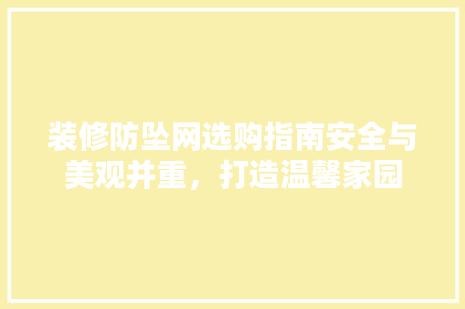 装修防坠网选购指南安全与美观并重，打造温馨家园