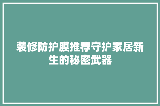 装修防护膜推荐守护家居新生的秘密武器