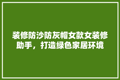 装修防沙防灰帽女款女装修助手，打造绿色家居环境