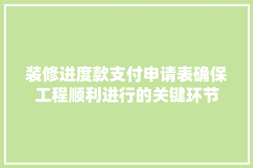 装修进度款支付申请表确保工程顺利进行的关键环节