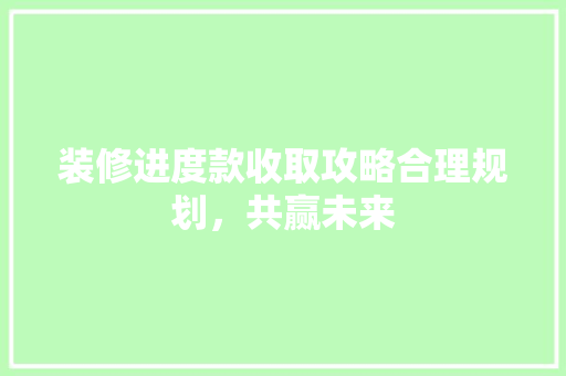 装修进度款收取攻略合理规划，共赢未来