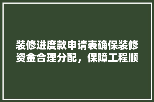 装修进度款申请表确保装修资金合理分配，保障工程顺利进行
