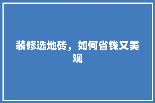 装修选地砖，如何省钱又美观