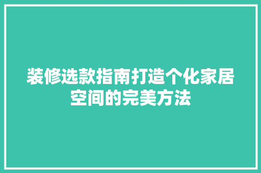 装修选款指南打造个化家居空间的完美方法