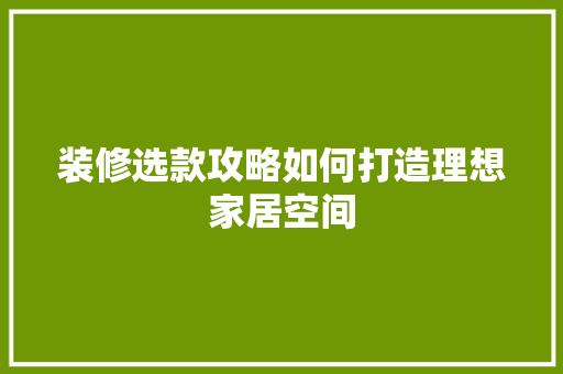 装修选款攻略如何打造理想家居空间