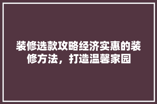 装修选款攻略经济实惠的装修方法，打造温馨家园