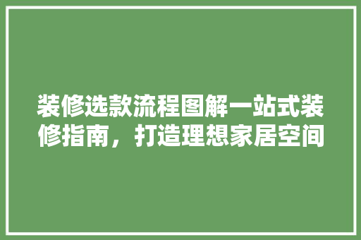 装修选款流程图解一站式装修指南，打造理想家居空间