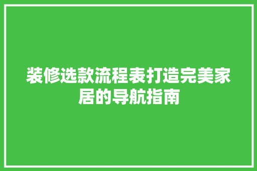 装修选款流程表打造完美家居的导航指南