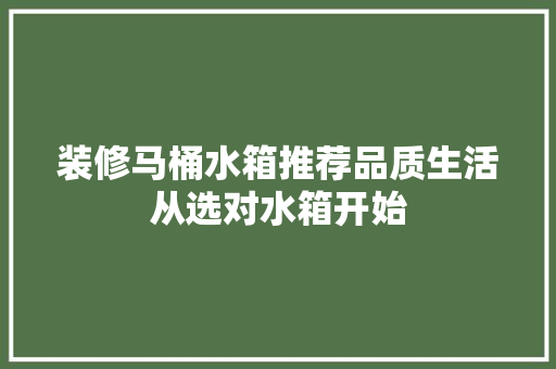 装修马桶水箱推荐品质生活从选对水箱开始