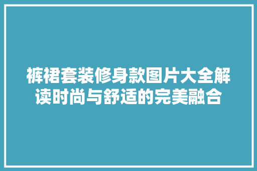 裤裙套装修身款图片大全解读时尚与舒适的完美融合