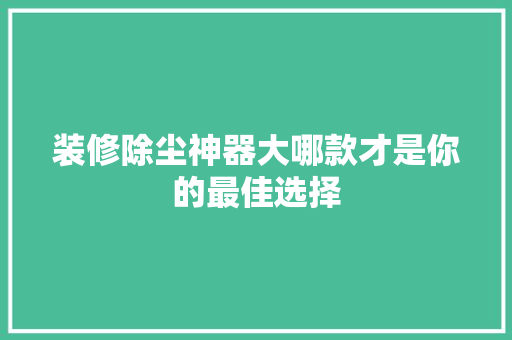 装修除尘神器大哪款才是你的最佳选择