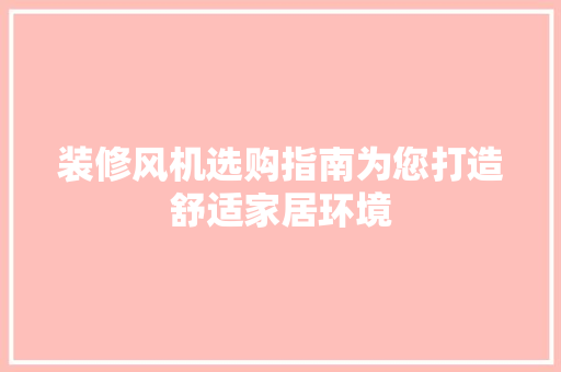 装修风机选购指南为您打造舒适家居环境