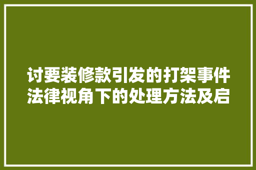 讨要装修款引发的打架事件法律视角下的处理方法及启示