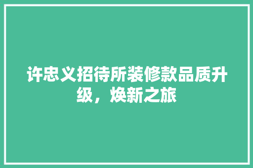 许忠义招待所装修款品质升级，焕新之旅