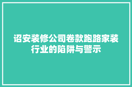 诏安装修公司卷款跑路家装行业的陷阱与警示