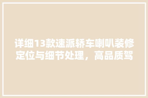 详细13款速派轿车喇叭装修定位与细节处理，高品质驾乘体验的奥秘